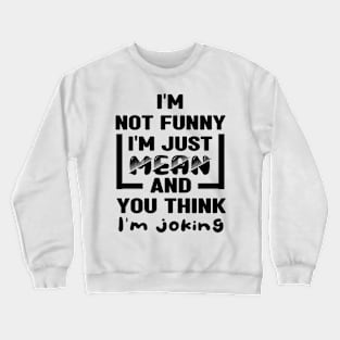 I'm not funny I'm just mean and you think I'm joking Crewneck Sweatshirt